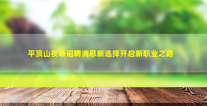 平顶山夜场招聘消息新选择开启新职业之路
